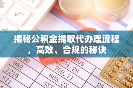 成都揭秘公积金提取代办理流程，高效、合规的秘诀