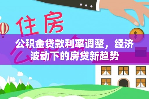 成都公积金贷款利率调整，经济波动下的房贷新趋势