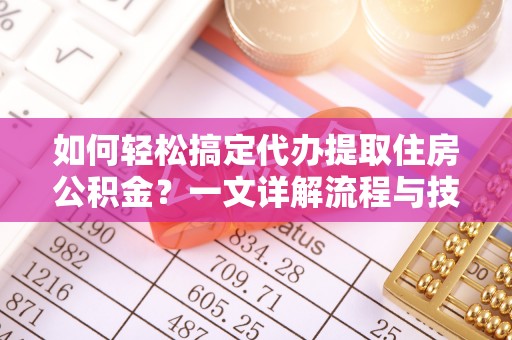 成都如何轻松搞定代办提取住房公积金？一文详解流程与技巧