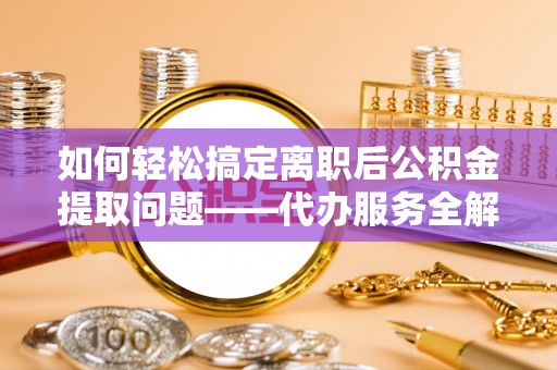 成都如何轻松搞定离职后公积金提取问题——代办服务全解析