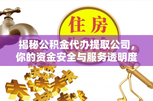 成都揭秘公积金代办提取公司，你的资金安全与服务透明度指南