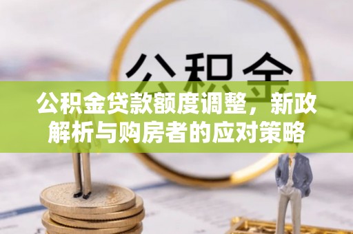 成都公积金贷款额度调整，新政解析与购房者的应对策略