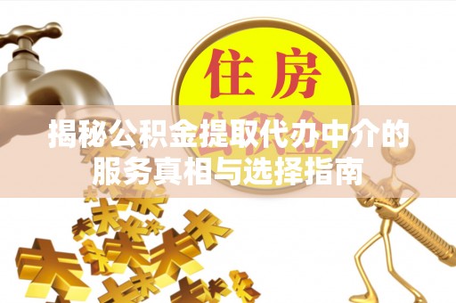 成都揭秘公积金提取代办中介的服务真相与选择指南