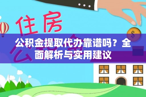 成都公积金提取代办靠谱吗？全面解析与实用建议