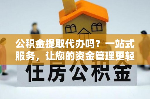 成都公积金提取代办吗？一站式服务，让您的资金管理更轻松
