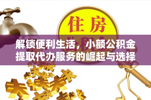 成都解锁便利生活，小额公积金提取代办服务的崛起与选择