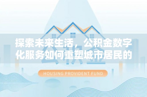 成都探索未来生活，公积金数字化服务如何重塑城市居民的财务管理