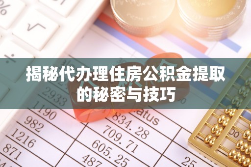 成都揭秘代办理住房公积金提取的秘密与技巧