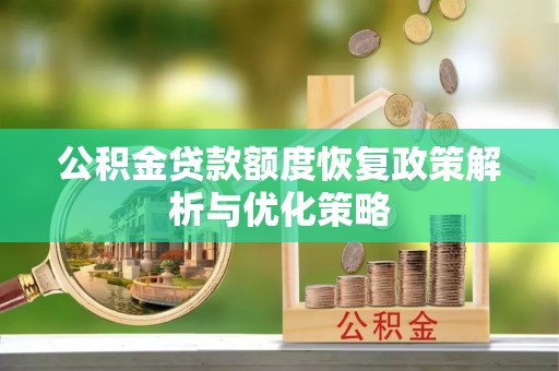成都公积金贷款额度恢复政策解析与优化策略