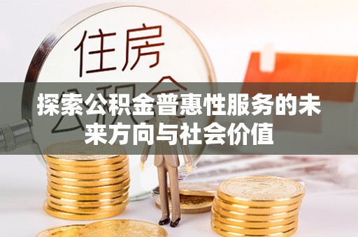 成都探索公积金普惠性服务的未来方向与社会价值