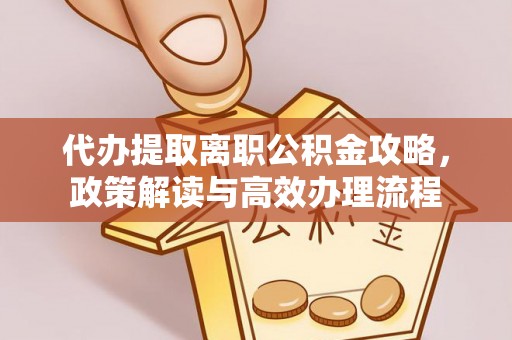 成都代办提取离职公积金攻略，政策解读与高效办理流程
