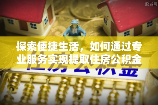 成都探索便捷生活，如何通过专业服务实现提取住房公积金代办