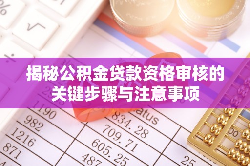 成都揭秘公积金贷款资格审核的关键步骤与注意事项