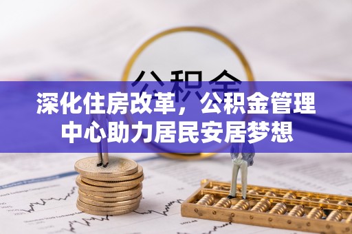 成都深化住房改革，公积金管理中心助力居民安居梦想