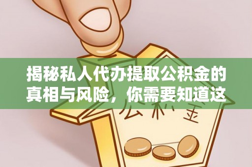 成都揭秘私人代办提取公积金的真相与风险，你需要知道这些！