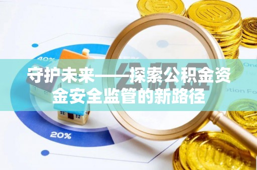 成都守护未来——探索公积金资金安全监管的新路径