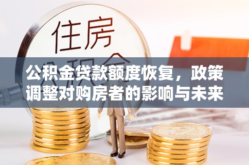 成都公积金贷款额度恢复，政策调整对购房者的影响与未来展望