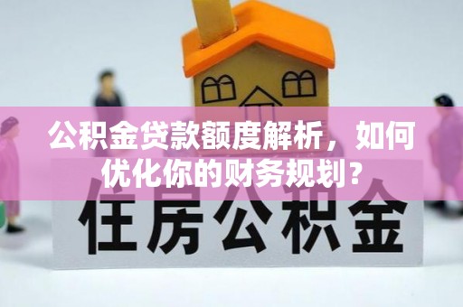 成都公积金贷款额度解析，如何优化你的财务规划？
