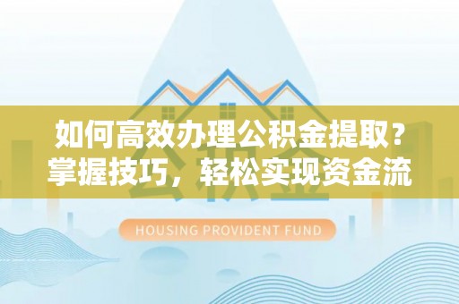 成都如何高效办理公积金提取？掌握技巧，轻松实现资金流动