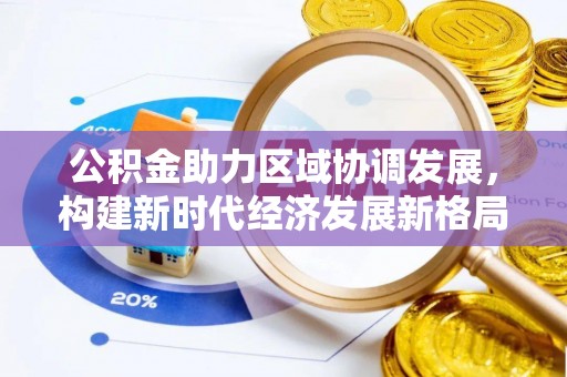成都公积金助力区域协调发展，构建新时代经济发展新格局