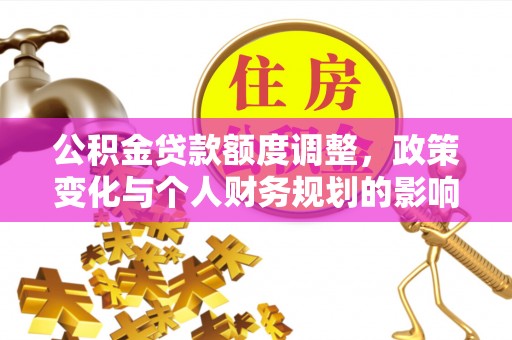成都公积金贷款额度调整，政策变化与个人财务规划的影响分析