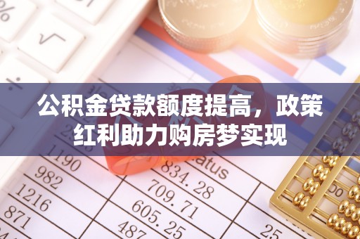 成都公积金贷款额度提高，政策红利助力购房梦实现