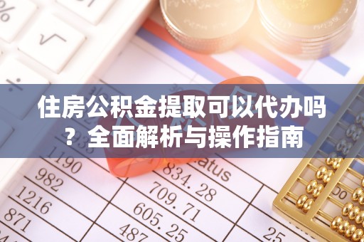 成都住房公积金提取可以代办吗？全面解析与操作指南
