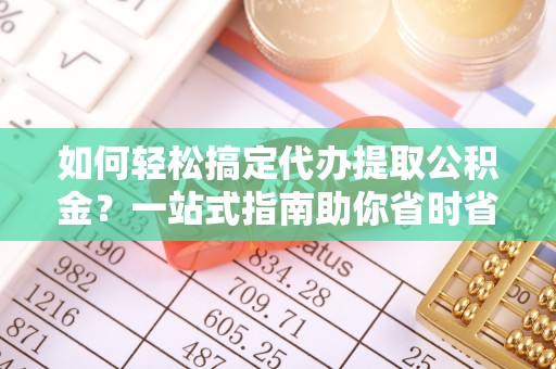 成都如何轻松搞定代办提取公积金？一站式指南助你省时省心