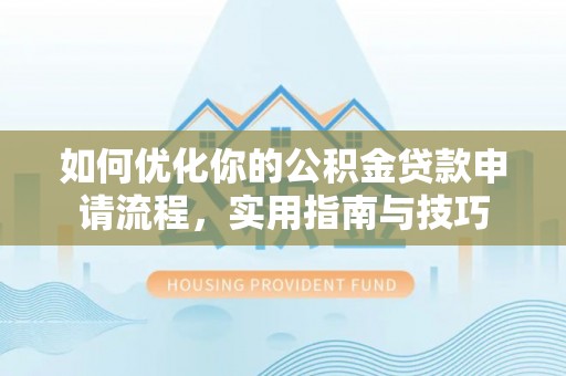 成都如何优化你的公积金贷款申请流程，实用指南与技巧