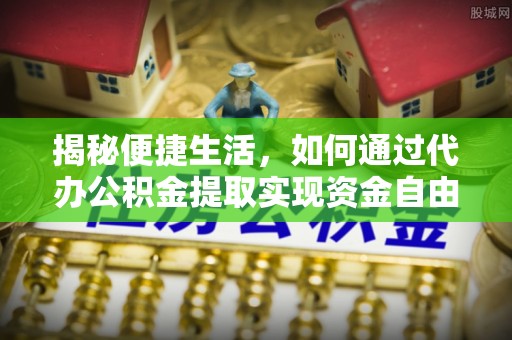 成都揭秘便捷生活，如何通过代办公积金提取实现资金自由