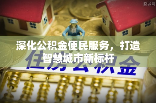 成都深化公积金便民服务，打造智慧城市新标杆