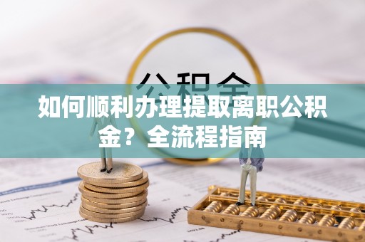 成都如何顺利办理提取离职公积金？全流程指南
