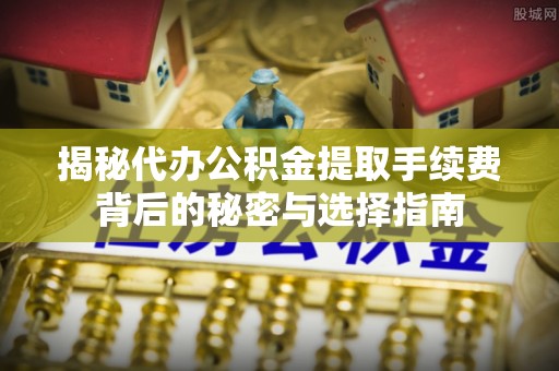 成都揭秘代办公积金提取手续费背后的秘密与选择指南