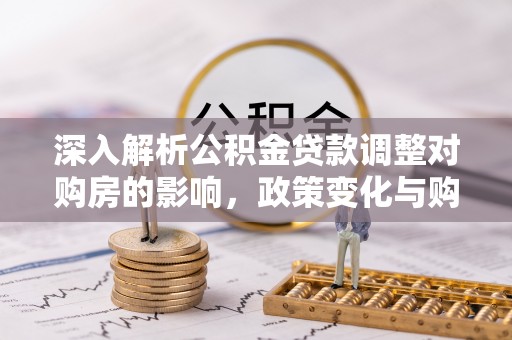 成都深入解析公积金贷款调整对购房的影响，政策变化与购房者选择