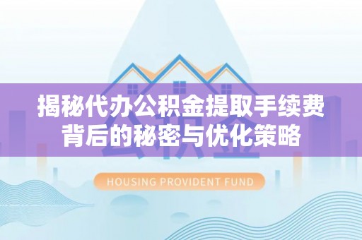 成都揭秘代办公积金提取手续费背后的秘密与优化策略