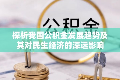 成都探析我国公积金发展趋势及其对民生经济的深远影响
