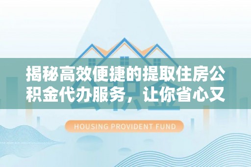 成都揭秘高效便捷的提取住房公积金代办服务，让你省心又省力