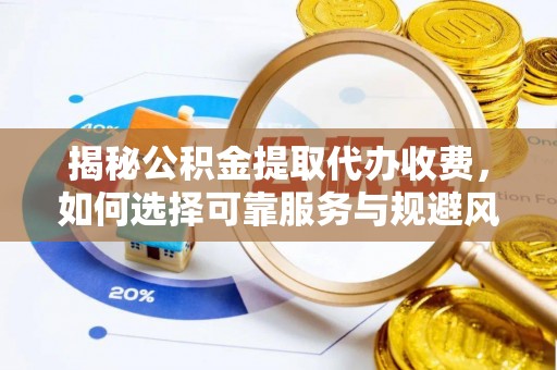 成都揭秘公积金提取代办收费，如何选择可靠服务与规避风险