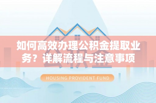 成都如何高效办理公积金提取业务？详解流程与注意事项
