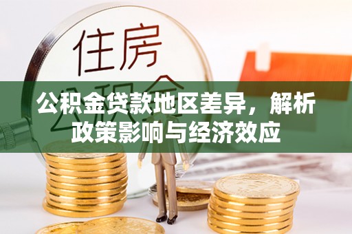 成都公积金贷款地区差异，解析政策影响与经济效应