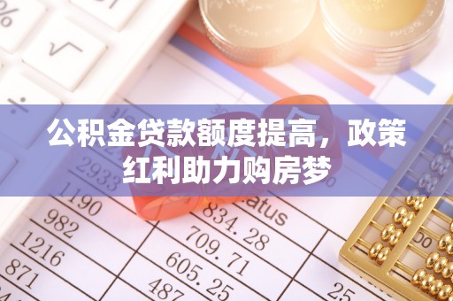 成都公积金贷款额度提高，政策红利助力购房梦