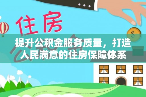 成都提升公积金服务质量，打造人民满意的住房保障体系