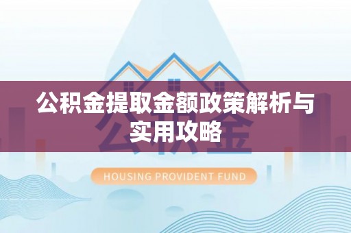 成都公积金提取金额政策解析与实用攻略