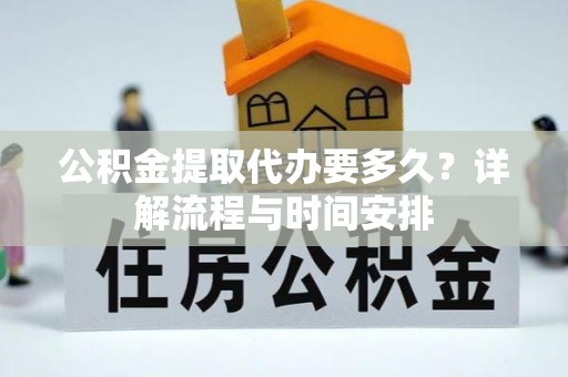 成都公积金提取代办要多久？详解流程与时间安排