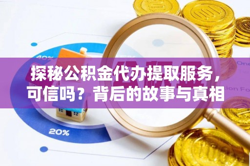 成都探秘公积金代办提取服务，可信吗？背后的故事与真相