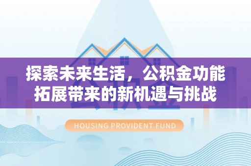 成都探索未来生活，公积金功能拓展带来的新机遇与挑战