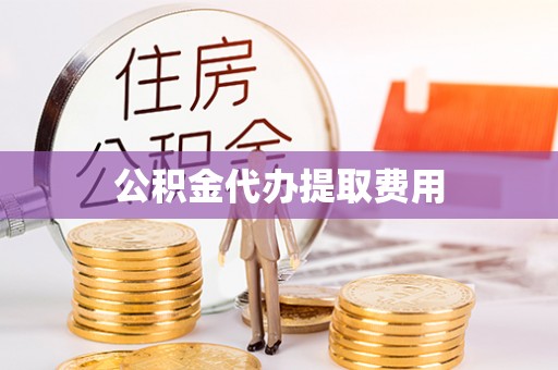 成都公积金代办提取费用