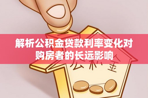 成都解析公积金贷款利率变化对购房者的长远影响