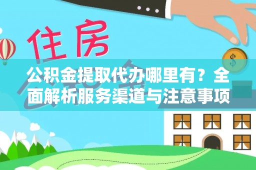 成都公积金提取代办哪里有？全面解析服务渠道与注意事项