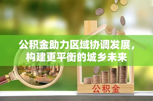 成都公积金助力区域协调发展，构建更平衡的城乡未来